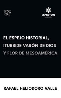 Produktbild: El Espejo Historial, Iturbide Var&oacute;n de Dios y Flor de Mesoam&eacute;rica