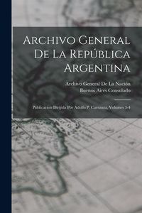 Produktbild: Archivo General De La Rep&uacute;blica Argentina: Publicacion Dirijida Por Adolfo P. Carranza, Volumes 3-4