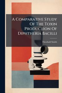 Produktbild: A Comparative Study Of The Toxin Production Of Diphtheria Bacilli