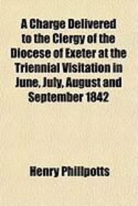 Produktbild: A Charge Delivered to the Clergy of the Diocese of Exeter at the Triennial Visitation in June, July, August and September 1842