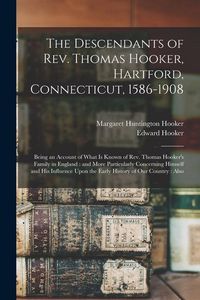 Produktbild: The Descendants of Rev. Thomas Hooker, Hartford, Connecticut, 1586-1908: Being an Account of What is Known of Rev. Thomas Hooker's Family in England: