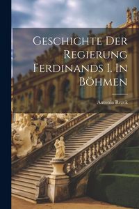 Produktbild: Geschichte der Regierung Ferdinands I. In B&ouml;hmen