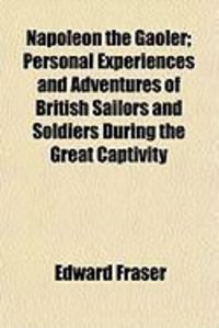 Produktbild: Napoleon the Gaoler; Personal Experiences and Adventures of British Sailors and Soldiers During the Great Captivity