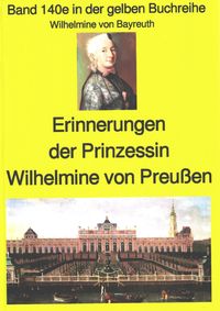 Wilhelmine von Bayreuth: Erinnerungen der Prinzessin Wilhelmine von Preußen Wilhelmine von Bayreuth