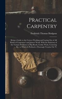 Produktbild: Practical Carpentry: Being a Guide to the Correct Working and Laying Out of All Kinds of Carpenters' and Joiners' Work. With the Solutions