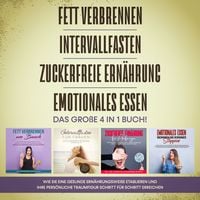 Produktbild: Fett verbrennen | Intervallfasten | Zuckerfreie Ern&auml;hrung | Emotionales Essen. Das gro&szlig;e 4 in 1 Buch!: Wie Sie eine gesunde Ern&auml;hrungsweise leicht etablieren und Ihre pers&ouml;nliche Traumfigur erreichen