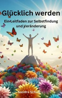 Produktbild: Gl&uuml;cklich werden, Ein Leitfaden zur Selbstfindung und Ver&auml;nderung