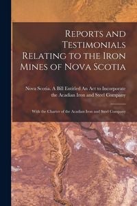 Produktbild: Reports and Testimonials Relating to the Iron Mines of Nova Scotia [microform]: With the Charter of the Acadian Iron and Steel Company
