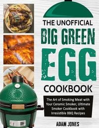 Bild vom Artikel The Unofficial Big Green Egg Cookbook: The Art of Smoking Meat with Your Ceramic Smoker, Ultimate Smoker Cookbook with Irresistible BBQ Recipes vom Autor Adam Jones