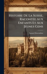 Produktbild: Histoire De La Suisse, Racont&Atilde;(c)e Aux Enfants Et Aux Jeunes Gens