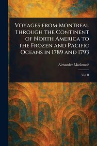 Produktbild: Voyages From Montreal Through the Continent of North America to the Frozen and Pacific Oceans in 1789 and 1793