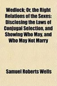 Produktbild: Wedlock; Or, the Right Relations of the Sexes: Disclosing the Laws of Conjugal Selection, and Showing Who May, and Who May Not Marry