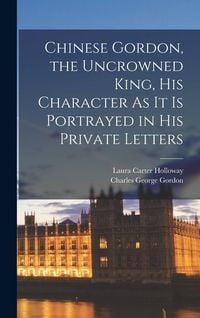 Produktbild: Chinese Gordon, the Uncrowned King, His Character As It Is Portrayed in His Private Letters