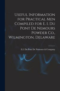 Produktbild: Useful Information for Practical Men Compiled for E. I. Du Pont De Nemours Powder Co., Wilmington, Delaware