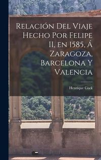 Produktbild: Relaci&oacute;n del Viaje Hecho por Felipe II, en 1585, &aacute; Zaragoza, Barcelona y Valencia