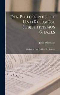 Produktbild: Der philosophische und religi&ouml;se Subjektivismus Ghazls; ein Beitrag zum Problem der Religion