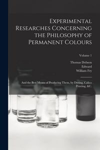 Produktbild: Experimental Researches Concerning the Philosophy of Permanent Colours: And the Best Means of Producing Them, by Dyeing, Calico Printing, &c.; Volume