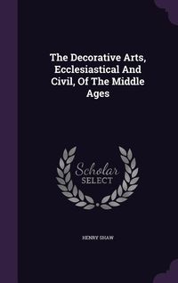 Produktbild: The Decorative Arts, Ecclesiastical And Civil, Of The Middle Ages