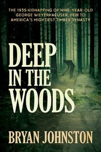 Produktbild: Deep in the Woods: The 1935 Kidnapping of Nine-Year-Old George Weyerhaeuser, Heir to America's Mightiest Timber Dynasty