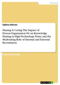 Produktbild: Sharing Is Caring: The Impact of Person-Organisation Fit on Knowledge Sharing in High-Technology Firms, and the Moderating Role of Internal and Extern