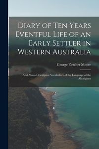 Produktbild: Diary of Ten Years Eventful Life of an Early Settler in Western Australia: And Also a Descriptive Vocabulary of the Language of the Aborigines