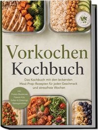 Produktbild: Vorkochen Kochbuch: Das Kochbuch mit den leckersten Meal-Prep-Rezepten f&uuml;r jeden Geschmack und stressfreie Wochen &ndash; inkl. Protein-Bausteinen, Freezer-Kits, So&szlig;en & Dressings, Restegerichten