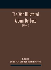Produktbild: The War Illustrated Album De Luxe; The Story Of The Great European War Told By Camera, Pen And Pencil (Volume I) The First Phase