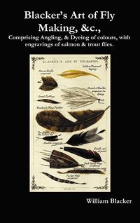 Produktbild: Blacker's Art of Fly Making, &C., Comprising Angling, & Dyeing of Colours, with Engravings of Salmon & Trout Flies.