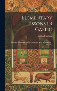 Produktbild: Elementary Lessons in Gaelic: Reading, Grammar, and Construction, With a Vocabulary and Key