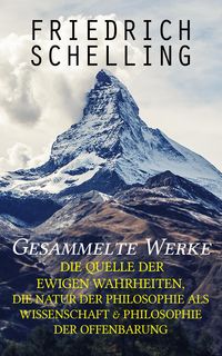 Produktbild: Gesammelte Werke: Die Quelle der ewigen Wahrheiten, Die Natur der Philosophie als Wissenschaft & Philosophie der Offenbarung
