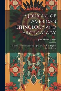 Produktbild: A Journal of American Ethnology and Arch&aelig;ology: The Snake Ceremonials at Walpi / J.W. Fewkes, A.M. Stephen and J.G. Owens