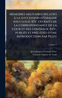Produktbild: M&Atilde;(c)moires militaires relatifs &Atilde; la succession d'Espagne sous Louis XIV; extraits de la correspondance de la cour et des g&Atilde;(c)n&Atilde;(c)raux. Rev., publi&Atilde;