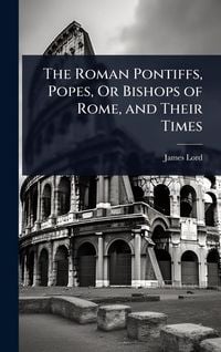 Produktbild: The Roman Pontiffs, Popes, Or Bishops of Rome, and Their Times