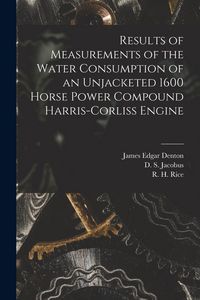 Produktbild: Results of Measurements of the Water Consumption of an Unjacketed 1600 Horse Power Compound Harris-Corliss Engine [microform]