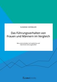 Produktbild: Das F&uuml;hrungsverhalten von Frauen und M&auml;nnern im Vergleich. Wie unterscheiden sich weibliche und m&auml;nnliche F&uuml;hrungskr&auml;fte?