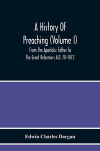 Produktbild: A History Of Preaching (Volume I) From The Apostolic Father To The Great Reformers A.D. 70-1872