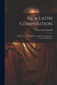 Produktbild: New Latin Composition: Part I, C&aelig;sar; Part II, Cicero; Part III, A Systematic Grammatical Review