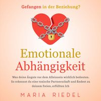 Produktbild: Emotionale Abh&auml;ngigkeit - Gefangen in der Beziehung?: Was deine &Auml;ngste vor dem Alleinsein wirklich bedeuten. So erkennst du eine toxische Partnerschaft und findest zu deinem freien, erf&uuml;llten Ich