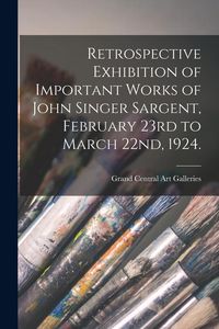 Produktbild: Retrospective Exhibition of Important Works of John Singer Sargent, February 23rd to March 22nd, 1924.