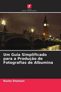 Produktbild: Um Guia Simplificado para a Produ&ccedil;&atilde;o de Fotografias de Albumina
