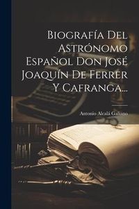 Produktbild: Biograf&iacute;a Del Astr&oacute;nomo Espa&ntilde;ol Don Jos&eacute; Joaqu&iacute;n De Ferrer Y Cafranga...
