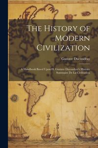 Produktbild: The History of Modern Civilization: A Handbook Based Upon H. Gustave Ducoudray's Histoire Sommaire De La Civilisation