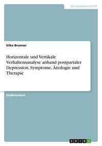Produktbild: Horizontale und Vertikale Verhaltensanalyse anhand postpartaler Depression. Symptome, &Auml;tiologie und Therapie