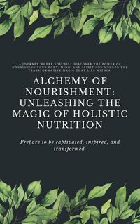 Produktbild: Alchemy of Nourishment: Unleashing the Magic of Holistic Nutrition (Holistic Nurition, #1)