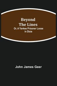 Produktbild: Beyond The Lines; Or, A Yankee Prisoner Loose In Dixie