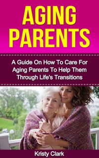 Produktbild: Aging Parents - A Guide On How To Care For Aging Parents To Help Them Through Life's Transitions (Aging Book Series, #3)