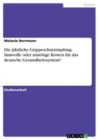 Produktbild: Die j&auml;hrliche Grippeschutzimpfung. Sinnvolle oder unn&ouml;tige Kosten f&uuml;r das deutsche Gesundheitssystem?