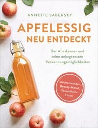 Produktbild: Apfelessig neu entdeckt - Der Allesk&ouml;nner und seine unbegrenzten Verwendungsm&ouml;glichkeiten. K&uuml;chenwunder, Beauty-Mittel, Gesundheits-Elixier