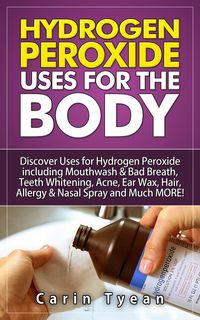 Produktbild: Hydrogen peroxide uses for the body: 31 5 Minute Remedies! Discover Uses for Hydrogen Peroxide including Mouthwash & Bad Breath, Teeth Whitening, Acne