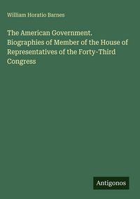 Produktbild: The American Government. Biographies of Member of the House of Representatives of the Forty-Third Congress